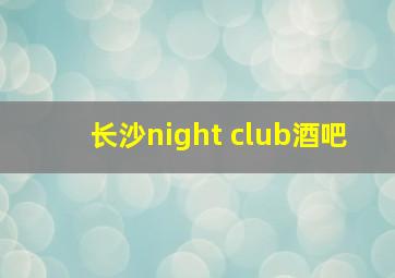 长沙night club酒吧